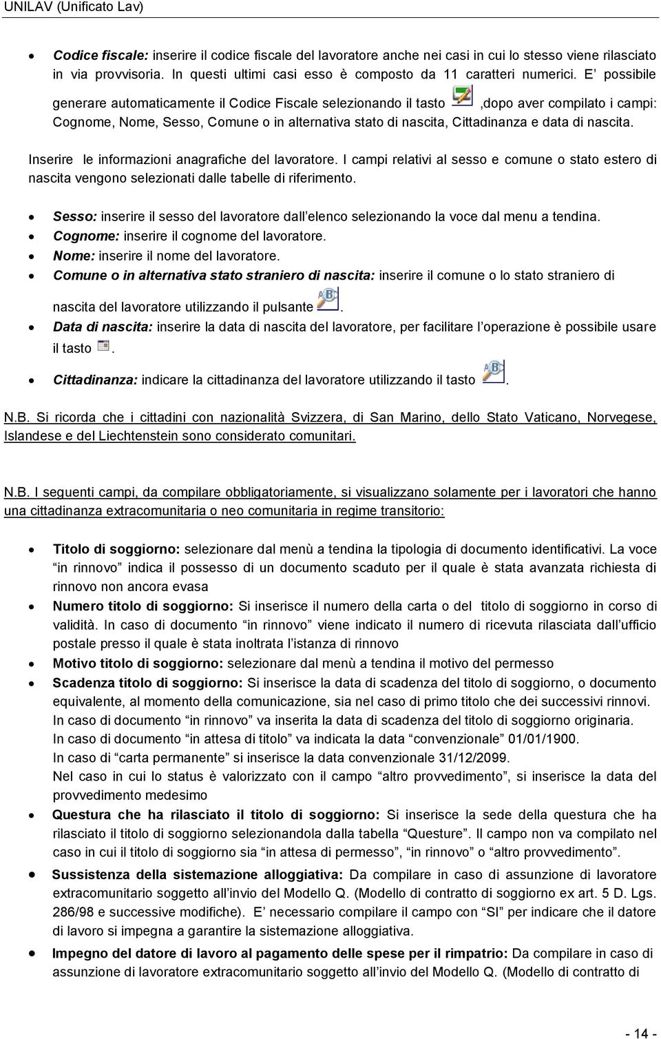 E possibile generare automaticamente il Codice Fiscale selezionando il tasto,dopo aver compilato i campi: Cognome, Nome, Sesso, Comune o in alternativa stato di nascita, Cittadinanza e data di