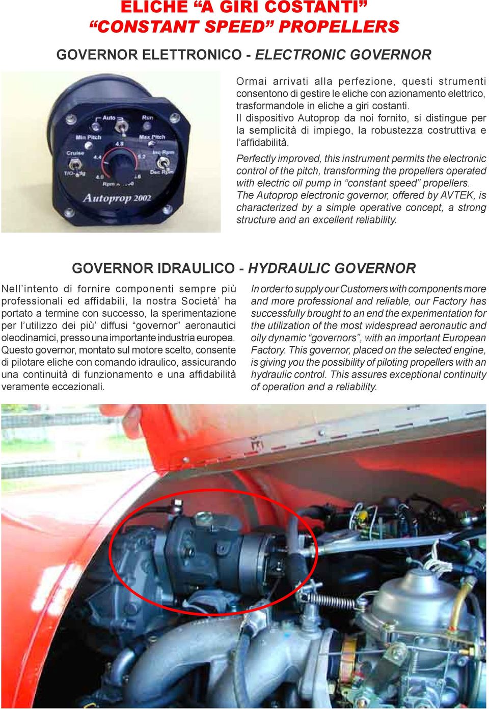 Perfectly improved, this instrument permits the electronic control of the pitch, transforming the propellers operated with electric oil pump in constant speed propellers.