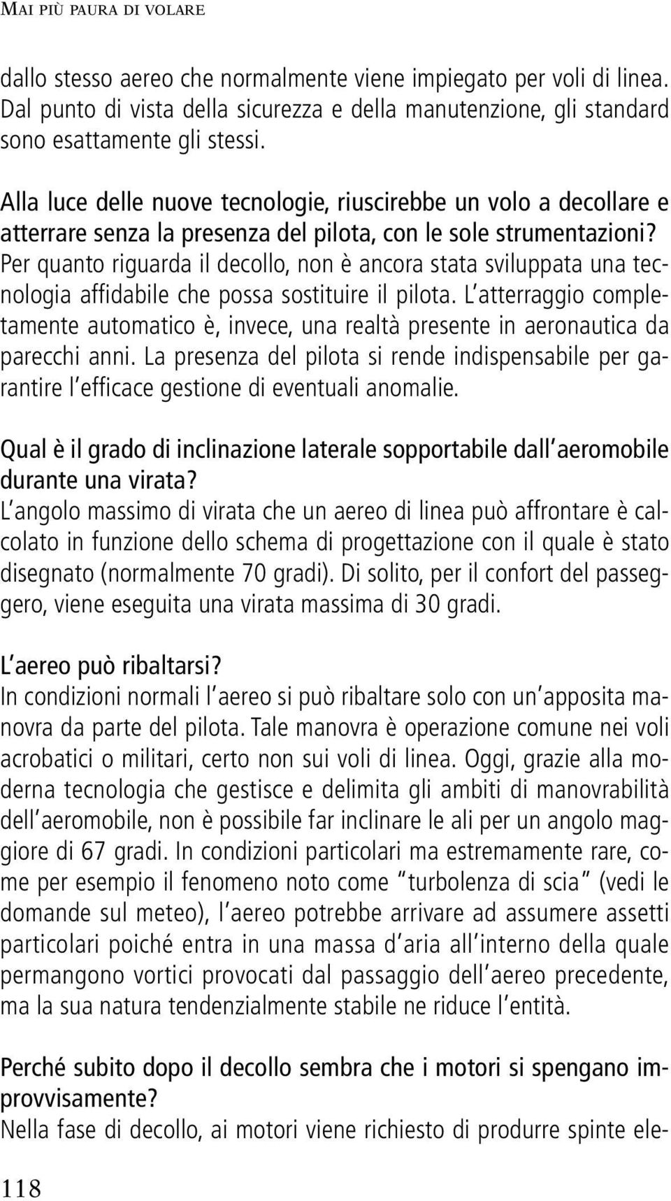 Per quanto riguarda il decollo, non è ancora stata sviluppata una tecnologia affidabile che possa sostituire il pilota.