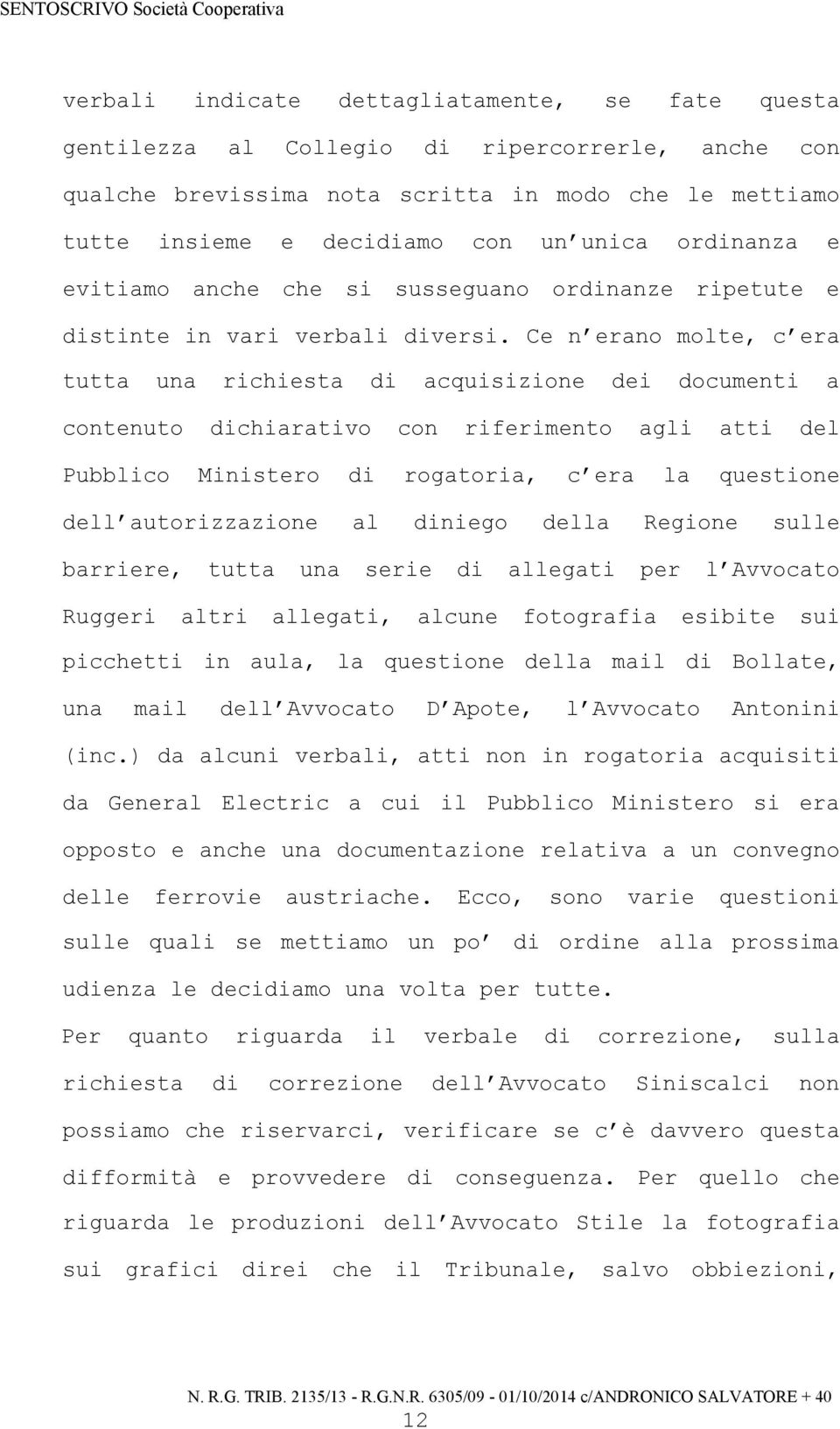 Ce n erano molte, c era tutta una richiesta di acquisizione dei documenti a contenuto dichiarativo con riferimento agli atti del Pubblico Ministero di rogatoria, c era la questione dell