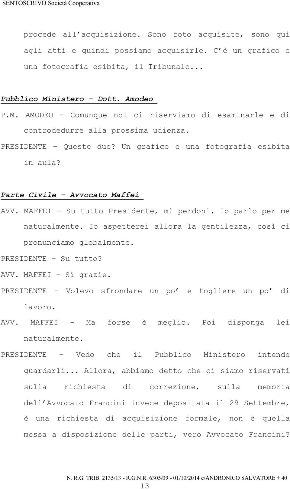 Parte Civile Avvocato Maffei AVV. MAFFEI Su tutto Presidente, mi perdoni. Io parlo per me naturalmente. Io aspetterei allora la gentilezza, così ci pronunciamo globalmente. PRESIDENTE Su tutto? AVV. MAFFEI Sì grazie.