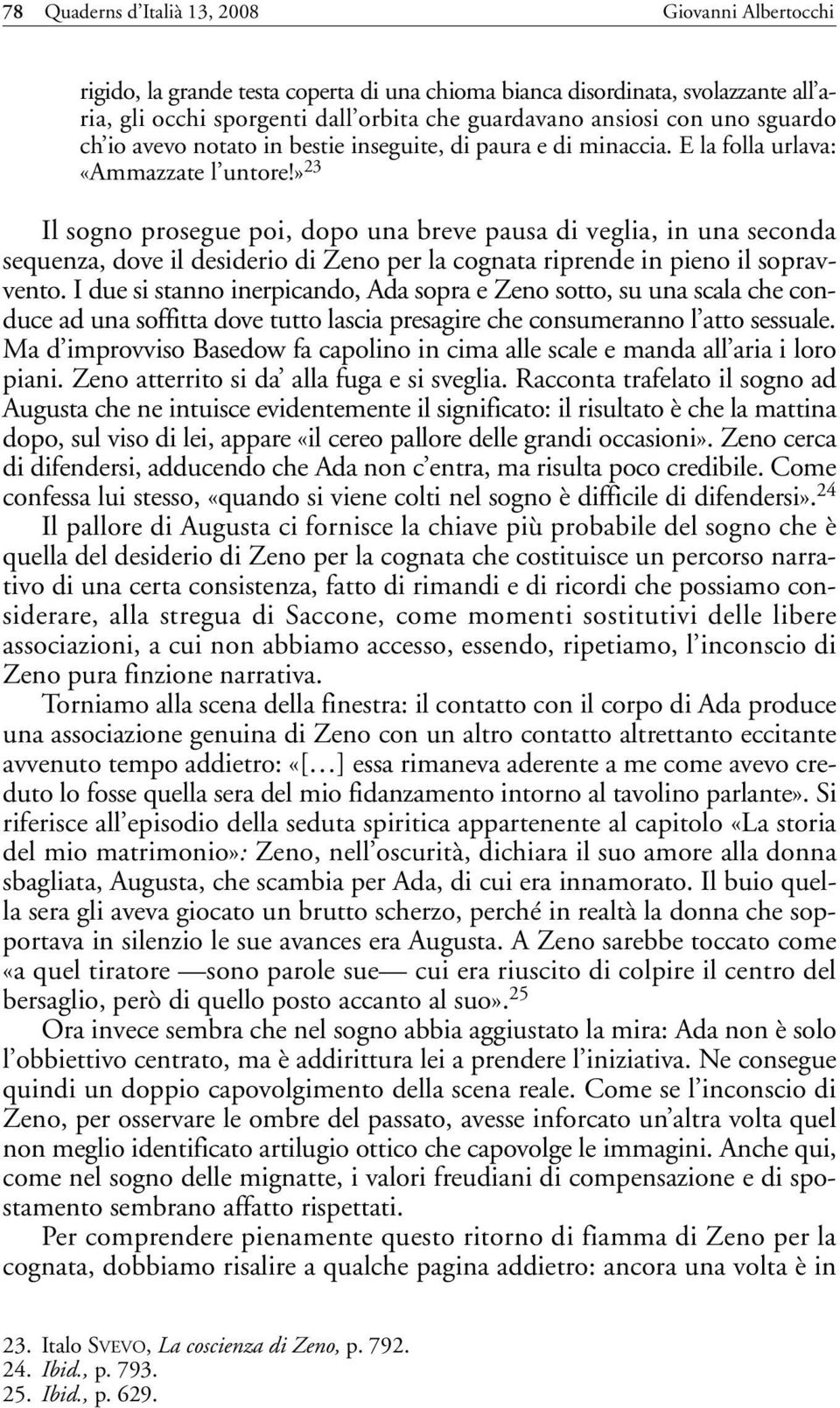 » 23 Il sogno prosegue poi, dopo una breve pausa di veglia, in una seconda sequenza, dove il desiderio di Zeno per la cognata riprende in pieno il sopravvento.