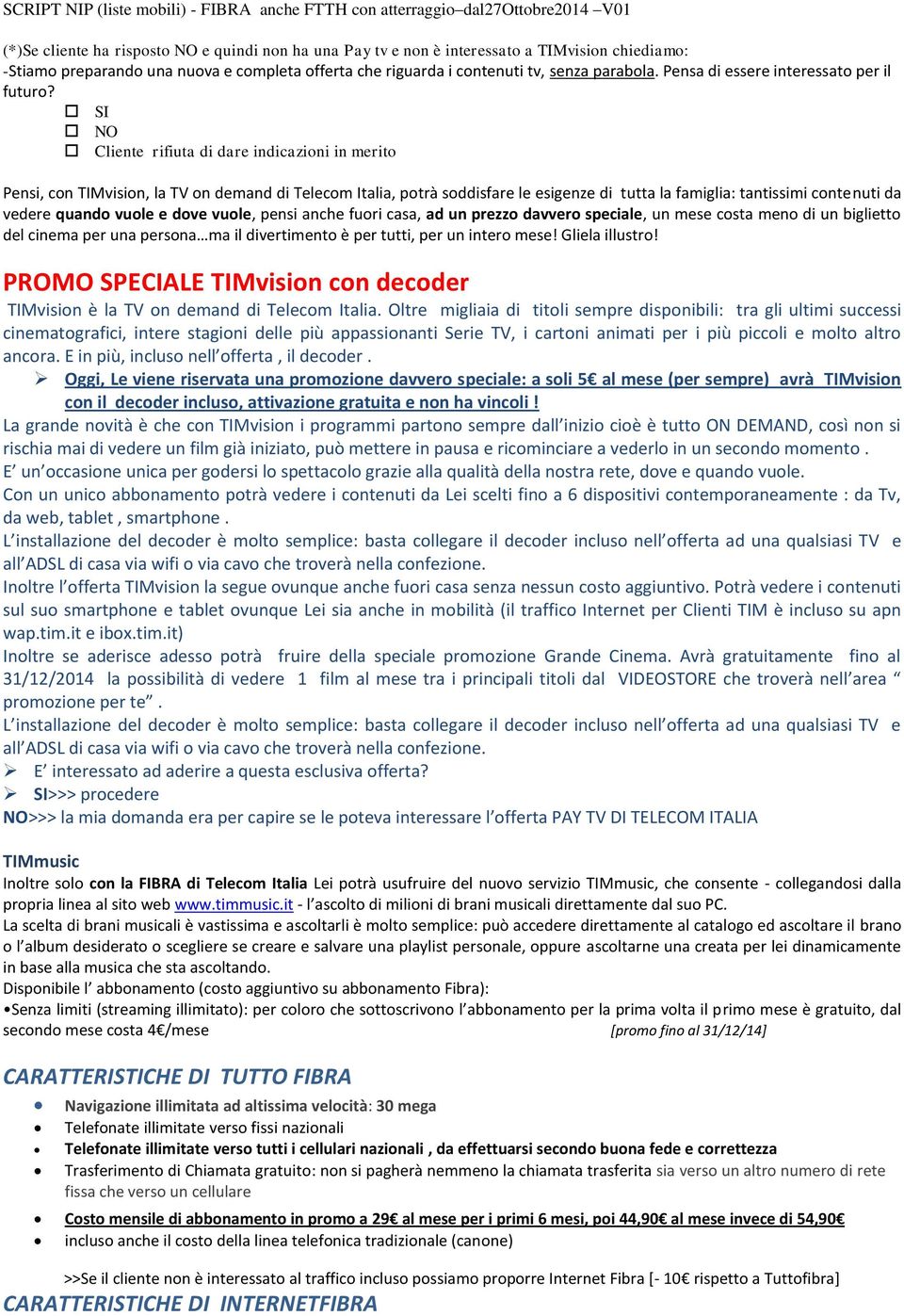 SI NO Cliente rifiuta di dare indicazioni in merito Pensi, con TIMvision, la TV on demand di Telecom Italia, potrà soddisfare le esigenze di tutta la famiglia: tantissimi contenuti da vedere quando