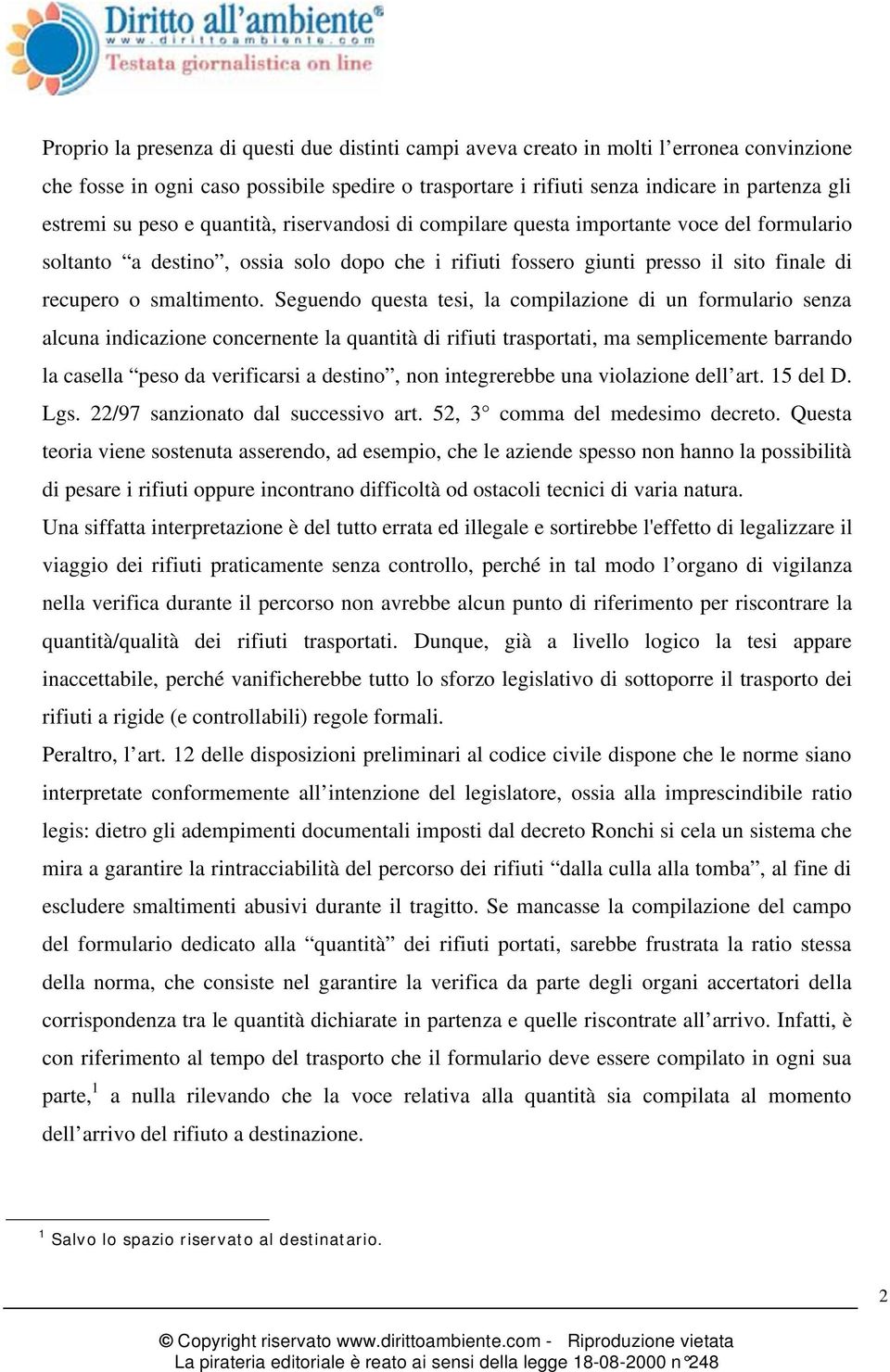 Seguendo questa tesi, la compilazione di un formulario senza alcuna indicazione concernente la quantità di rifiuti trasportati, ma semplicemente barrando la casella peso da verificarsi a destino, non