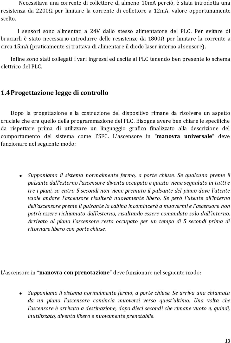 Per evitare di bruciarli è stato necessario introdurre delle resistenze da 1800Ω per limitare la corrente a circa 15mA (praticamente si trattava di alimentare il diodo laser interno al sensore).