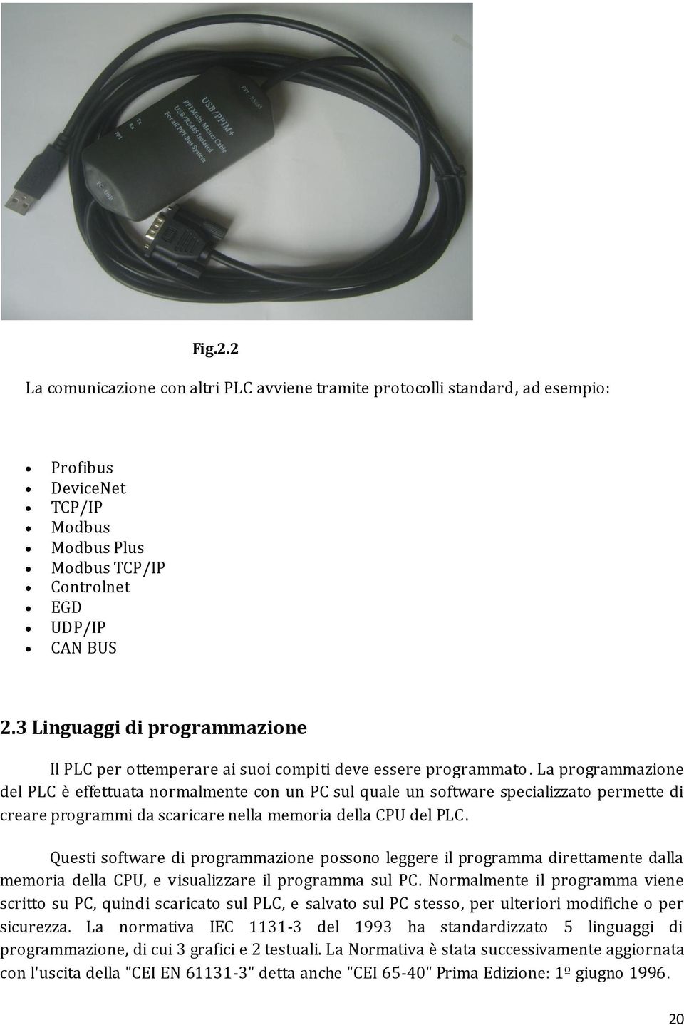 La programmazione del PLC è effettuata normalmente con un PC sul quale un software specializzato permette di creare programmi da scaricare nella memoria della CPU del PLC.