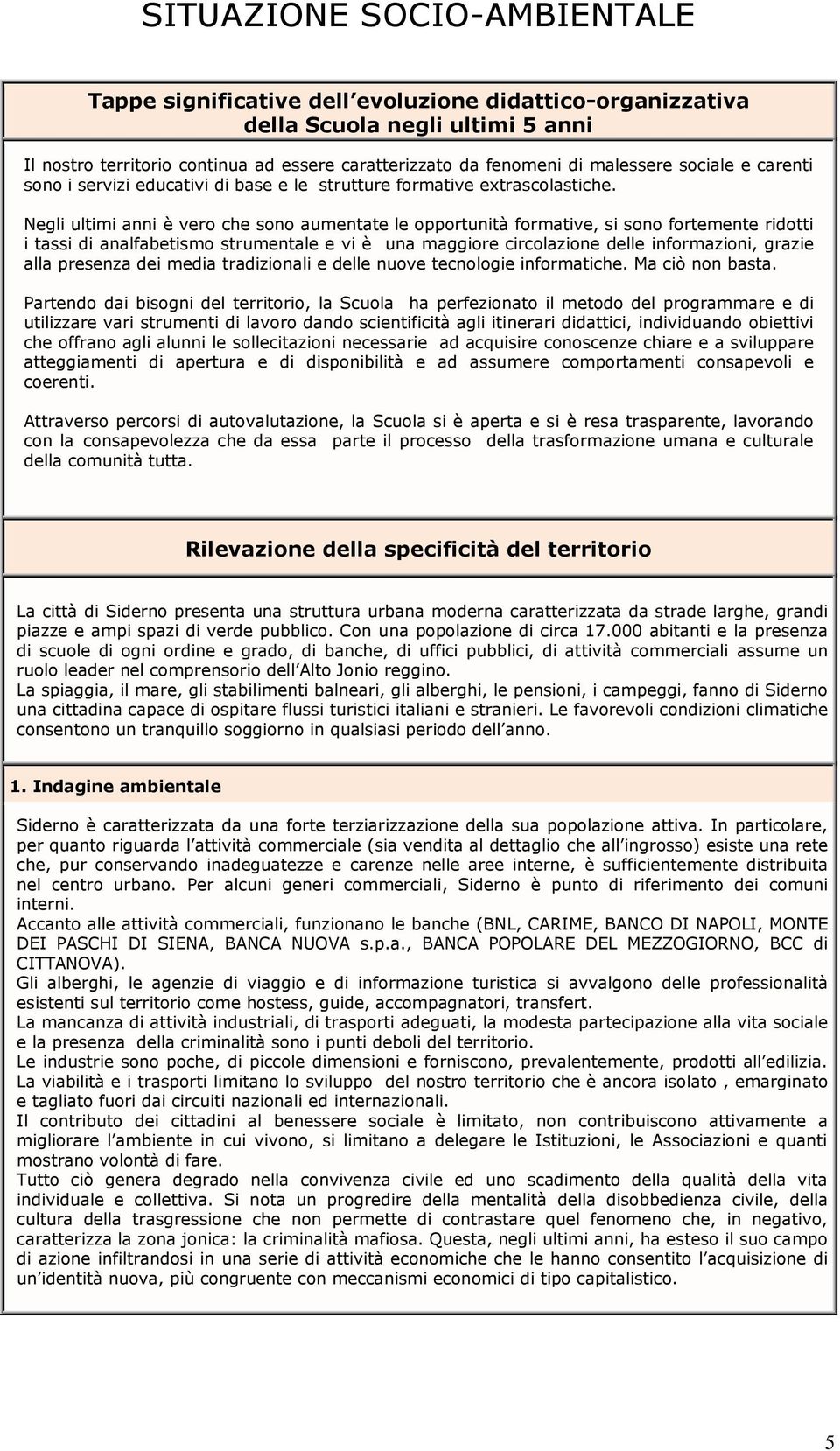 Negli ultimi anni è vero che sono aumentate le opportunità formative, si sono fortemente ridotti i tassi di analfabetismo strumentale e vi è una maggiore circolazione delle informazioni, grazie alla