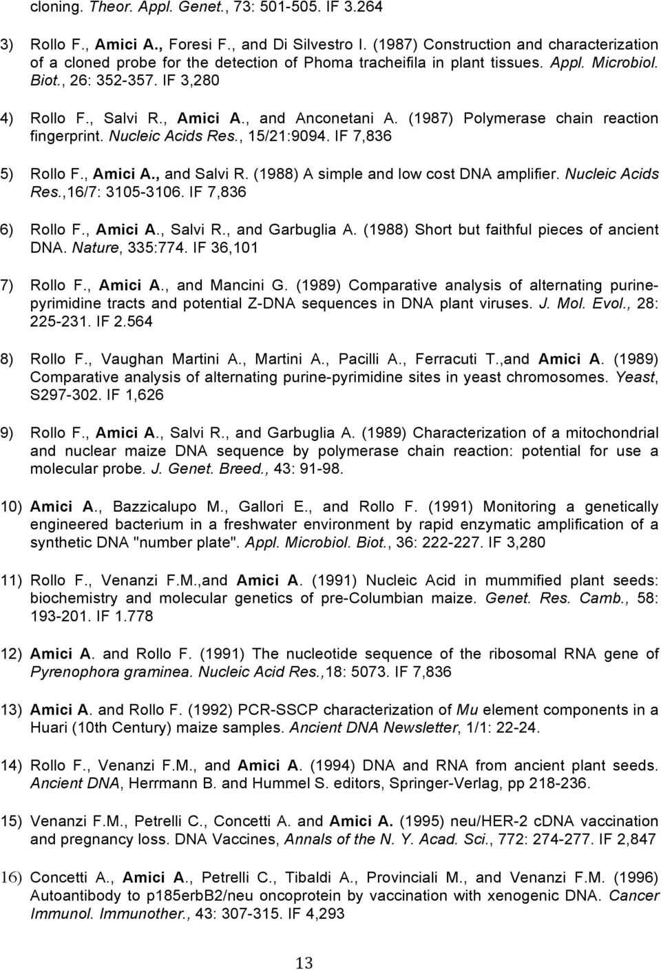 , and Anconetani A. (1987) Polymerase chain reaction fingerprint. Nucleic Acids Res., 15/21:9094. IF 7,836 5) Rollo F., Amici A., and Salvi R. (1988) A simple and low cost DNA amplifier.