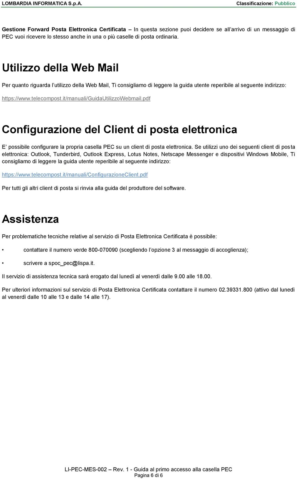 it/manuali/guidautilizzowebmail.pdf Configurazione del Client di posta elettronica E possibile configurare la propria casella PEC su un client di posta elettronica.