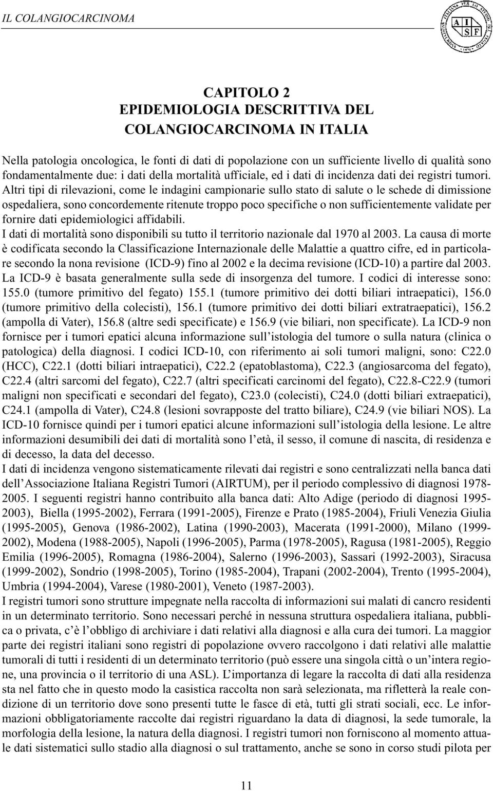 Altri tipi di rilevazioni, come le indagini campionarie sullo stato di salute o le schede di dimissione ospedaliera, sono concordemente ritenute troppo poco specifiche o non sufficientemente validate