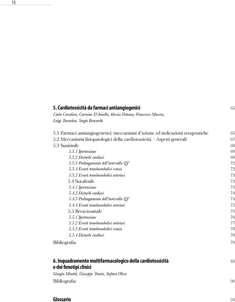 3.3 Prolungamento dell intervallo QT 72 5.3.4 Eventi tromboembolici venosi 72 5.3.5 Eventi tromboembolici arteriosi 73 5.4 Sorafenib 73 5.4.1 Ipertensione 73 5.4.2 Disturbi cardiaci 74 5.4.3 Prolungamento dell intervallo QT 74 5.