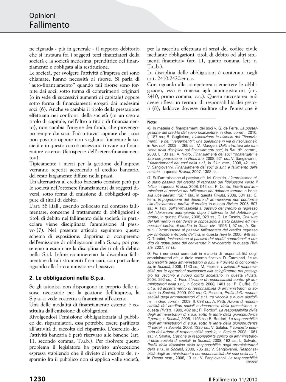 Si parla di auto-finanziamento quando tali risorse sono fornite dai soci, sotto forma di conferimenti originari (o in sede di successivi aumenti di capitale) oppure sotto forma di finanziamenti