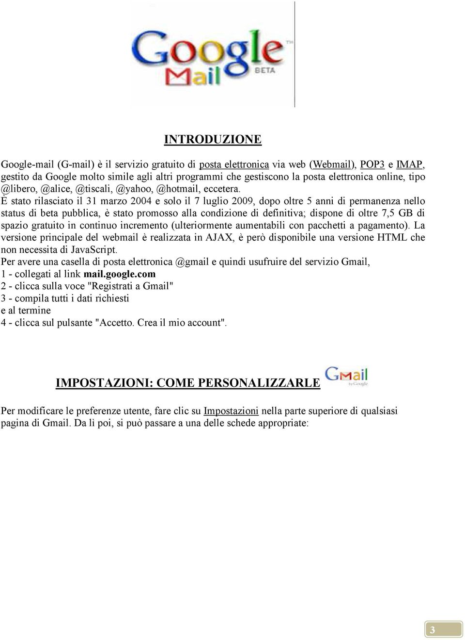 È stato rilasciato il 31 marzo 2004 e solo il 7 luglio 2009, dopo oltre 5 anni di permanenza nello status di beta pubblica, è stato promosso alla condizione di definitiva; dispone di oltre 7,5 GB di