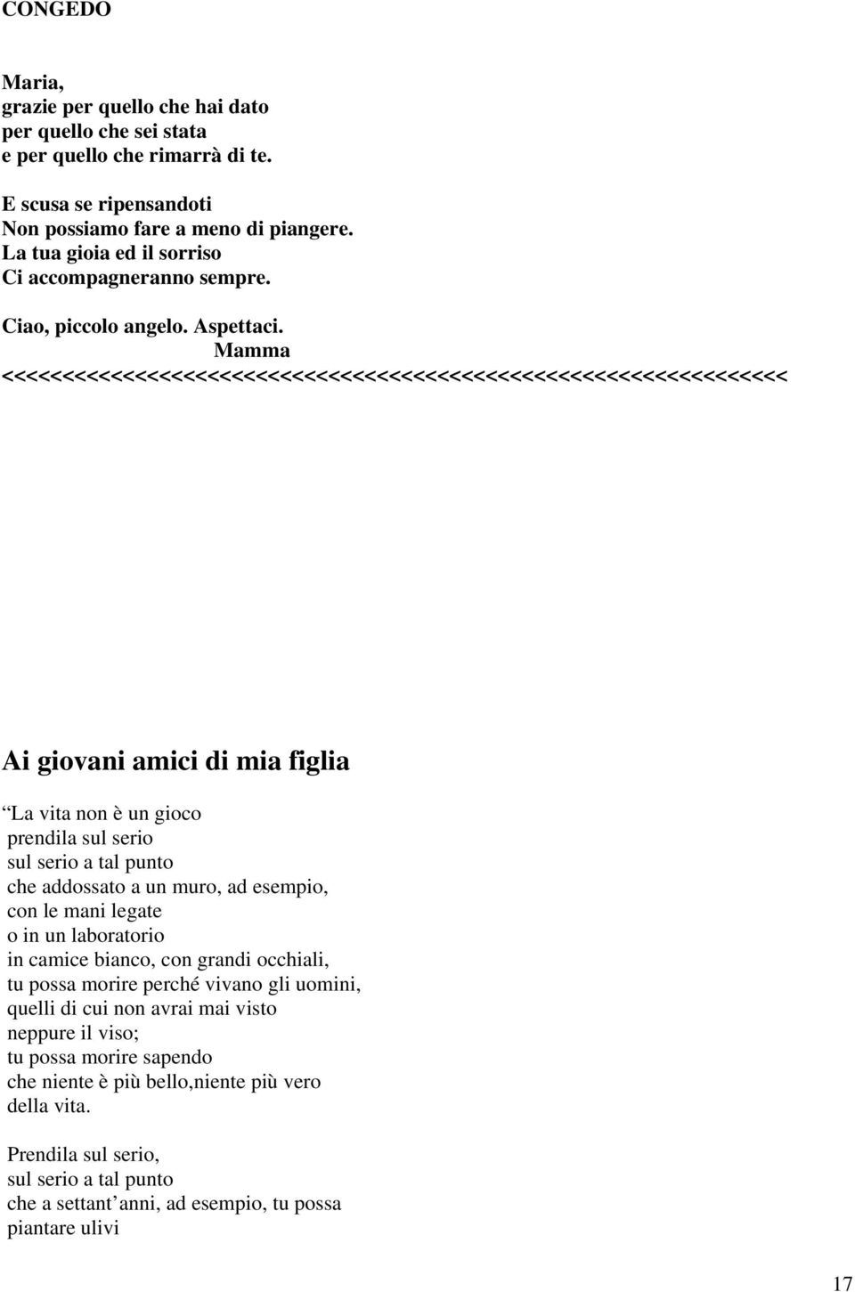 Mamma <<<<<<<<<<<<<<<<<<<<<<<<<<<<<<<<<<<<<<<<<<<<<<<<<<<<<<<<<<<<<<<<< Ai giovani amici di mia figlia La vita non è un gioco prendila sul serio sul serio a tal punto che addossato a un muro, ad