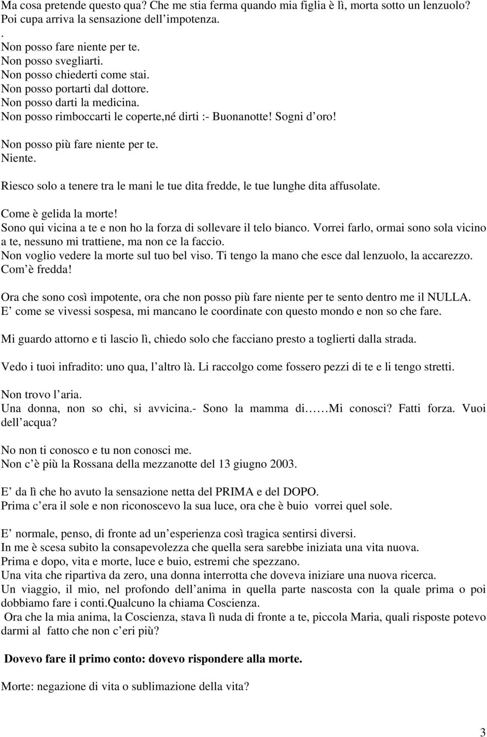 Niente. Riesco solo a tenere tra le mani le tue dita fredde, le tue lunghe dita affusolate. Come è gelida la morte! Sono qui vicina a te e non ho la forza di sollevare il telo bianco.