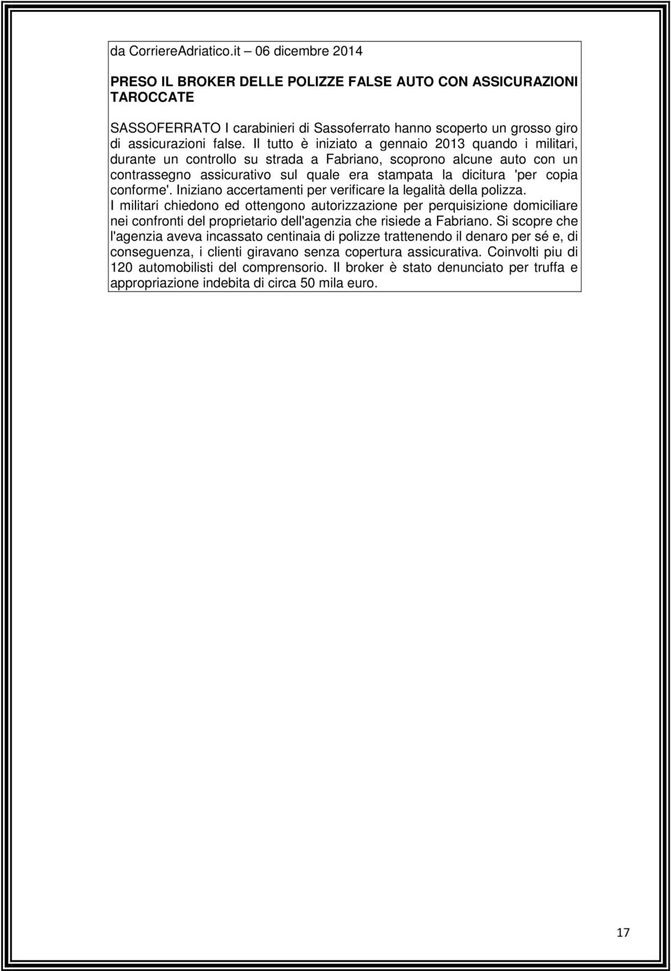 Il tutto è iniziato a gennaio 2013 quando i militari, durante un controllo su strada a Fabriano, scoprono alcune auto con un contrassegno assicurativo sul quale era stampata la dicitura 'per copia