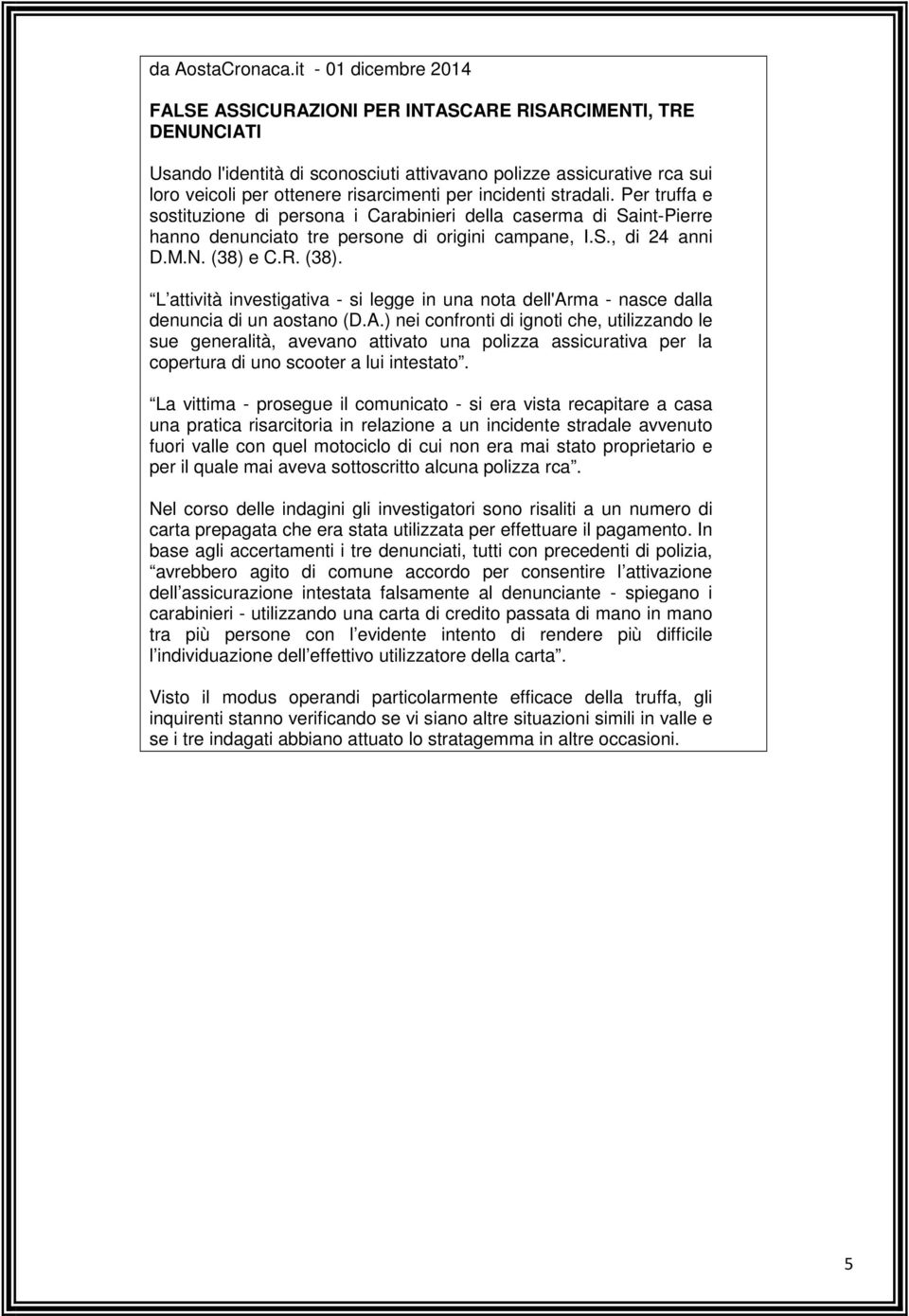 per incidenti stradali. Per truffa e sostituzione di persona i Carabinieri della caserma di Saint-Pierre hanno denunciato tre persone di origini campane, I.S., di 24 anni D.M.N. (38) 