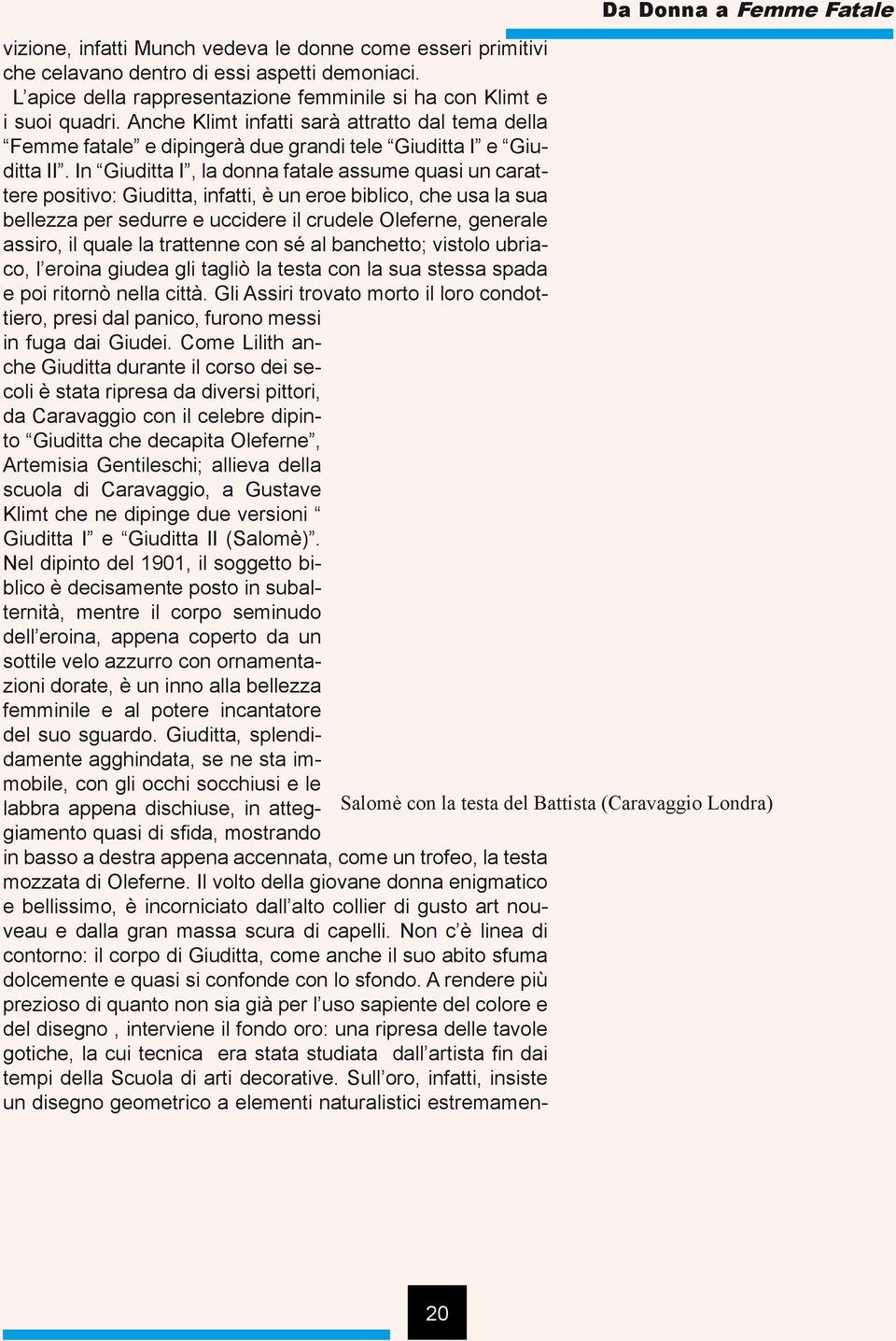 In Giuditta I, la donna fatale assume quasi un carattere positivo: Giuditta, infatti, è un eroe biblico, che usa la sua bellezza per sedurre e uccidere il crudele Oleferne, generale assiro, il quale