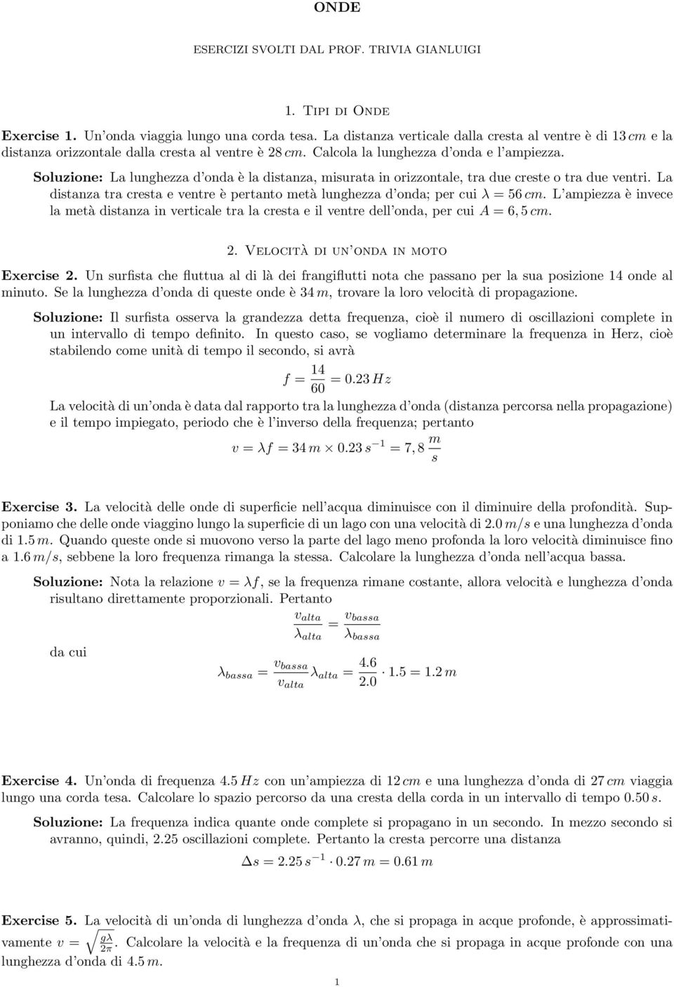 Soluzione: La lunghezza d onda è la ditanza, iurata in orizzontale, tra due crete o tra due ventri. La ditanza tra creta e ventre è pertanto età lunghezza d onda; per cui λ 56 c.