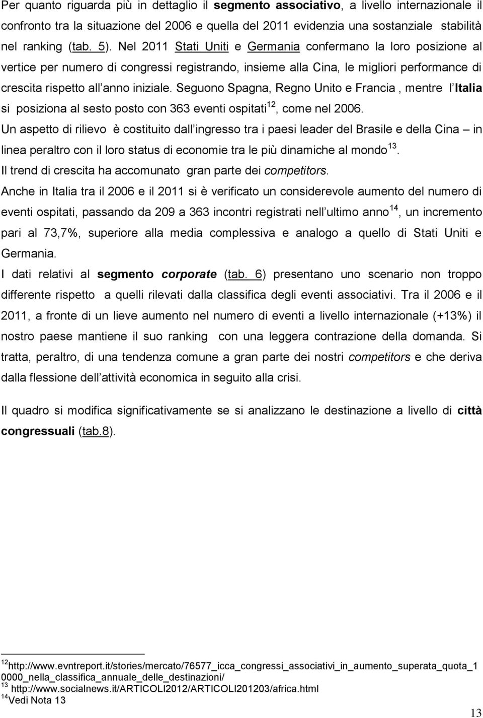 Seguono Spagna, Regno Unito e Francia, mentre l Italia si posiziona al sesto posto con 363 eventi ospitati 12, come nel 2006.