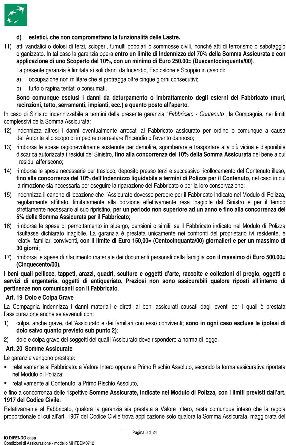 La presente garanzia è limitata ai soli danni da Incendio, Esplosione e Scoppio in caso di: a) occupazione non militare che si protragga oltre cinque giorni consecutivi; b) furto o rapina tentati o