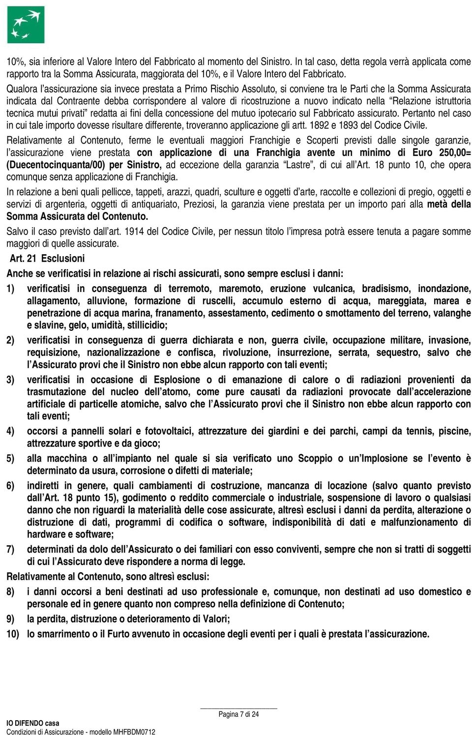 Qualora l assicurazione sia invece prestata a Primo Rischio Assoluto, si conviene tra le Parti che la Somma Assicurata indicata dal Contraente debba corrispondere al valore di ricostruzione a nuovo