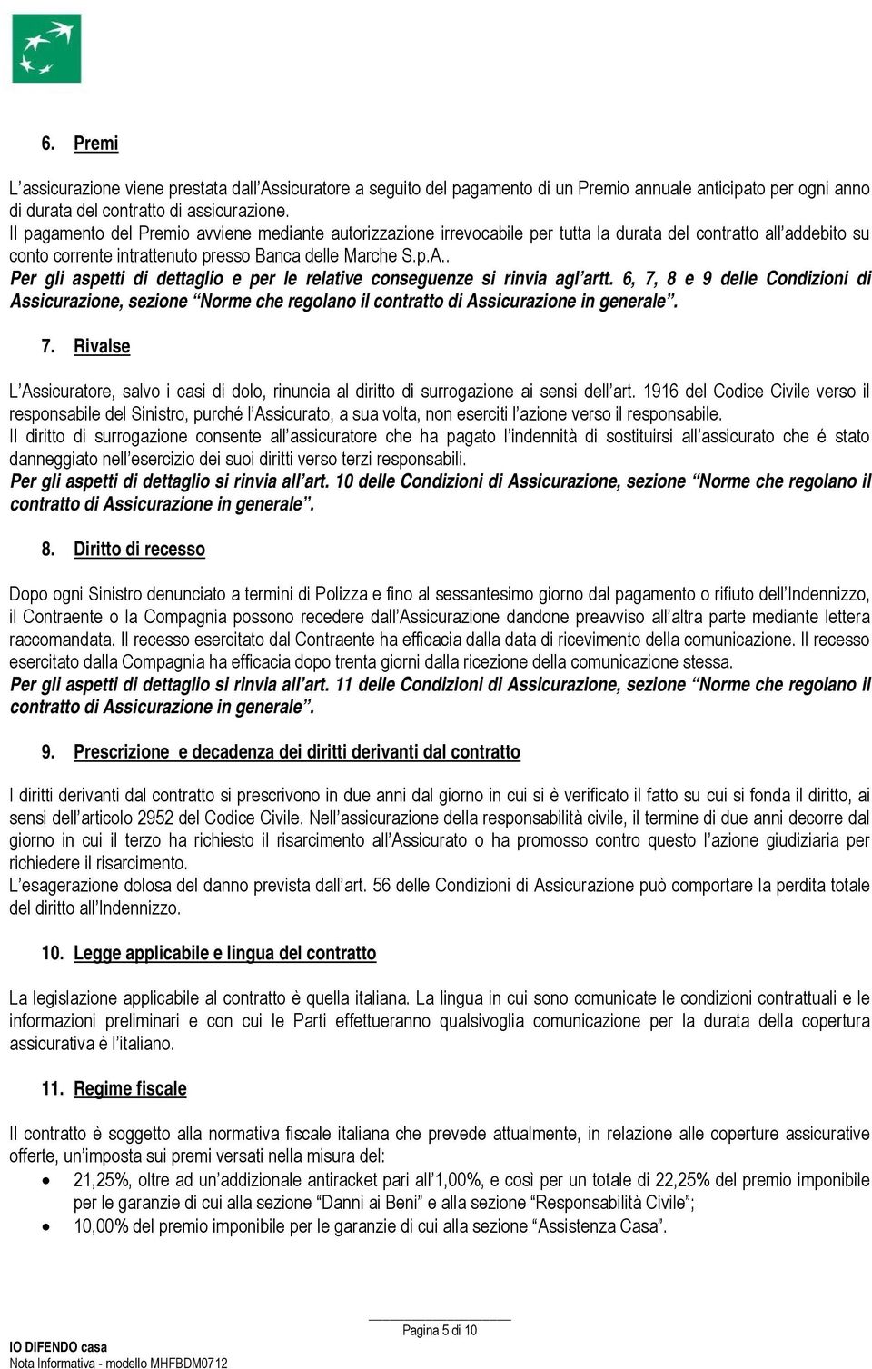 . Per gli aspetti di dettaglio e per le relative conseguenze si rinvia agl artt. 6, 7, 8 e 9 delle Condizioni di Assicurazione, sezione Norme che regolano il contratto di Assicurazione in generale. 7. Rivalse L Assicuratore, salvo i casi di dolo, rinuncia al diritto di surrogazione ai sensi dell art.