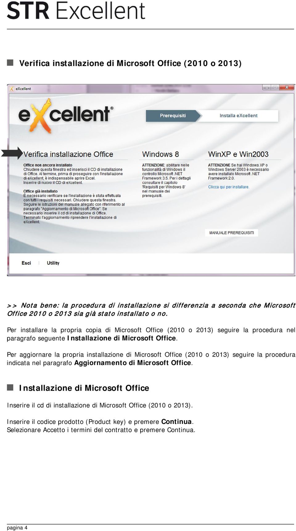 Per aggiornare la propria installazione di Microsoft Office (2010 o 2013) seguire la procedura indicata nel paragrafo Aggiornamento di Microsoft Office.