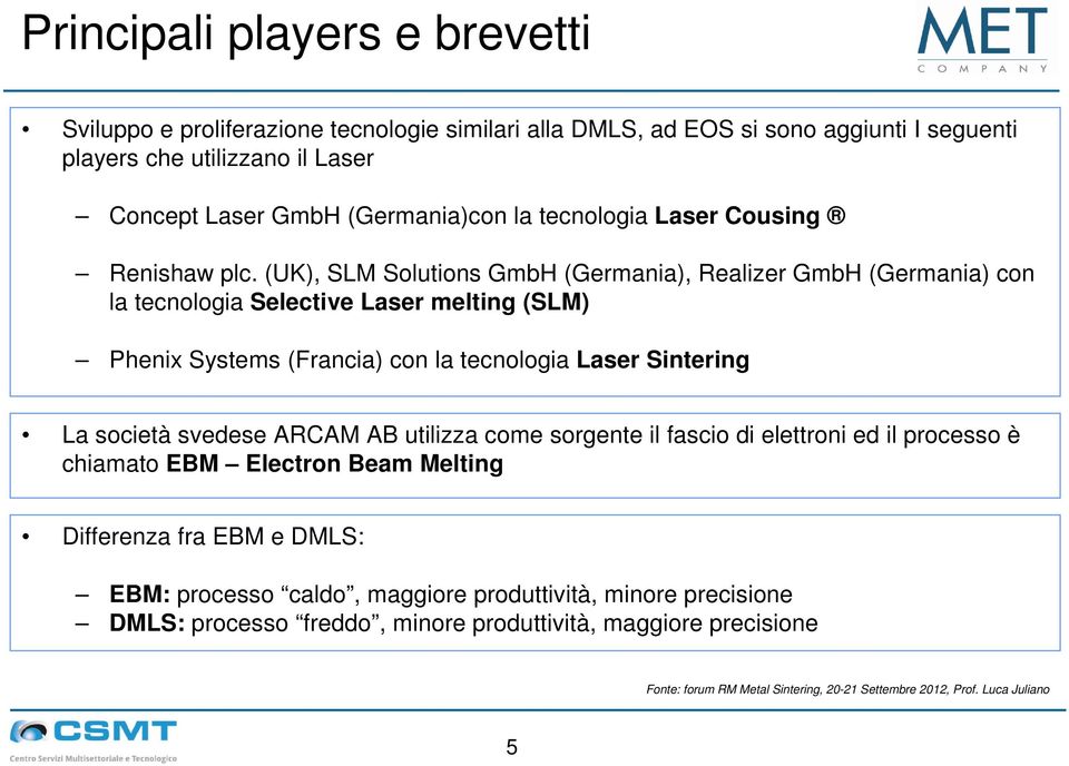 (UK), SLM Solutions GmbH (Germania), Realizer GmbH (Germania) con la tecnologia Selective Laser melting (SLM) Phenix Systems (Francia) con la tecnologia Laser Sintering La società svedese