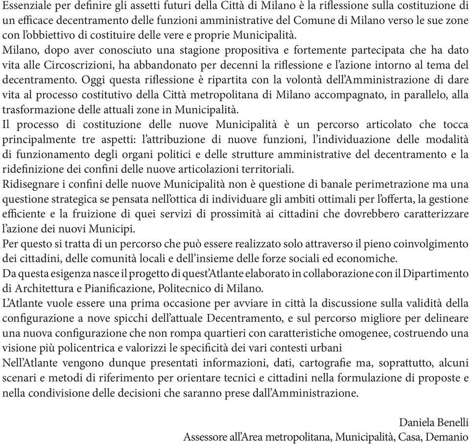 Milano, dopo aver conosciuto una stagione propositiva e fortemente partecipata che ha dato vita alle Circoscrizioni, ha abbandonato per decenni la riflessione e l azione intorno al tema del