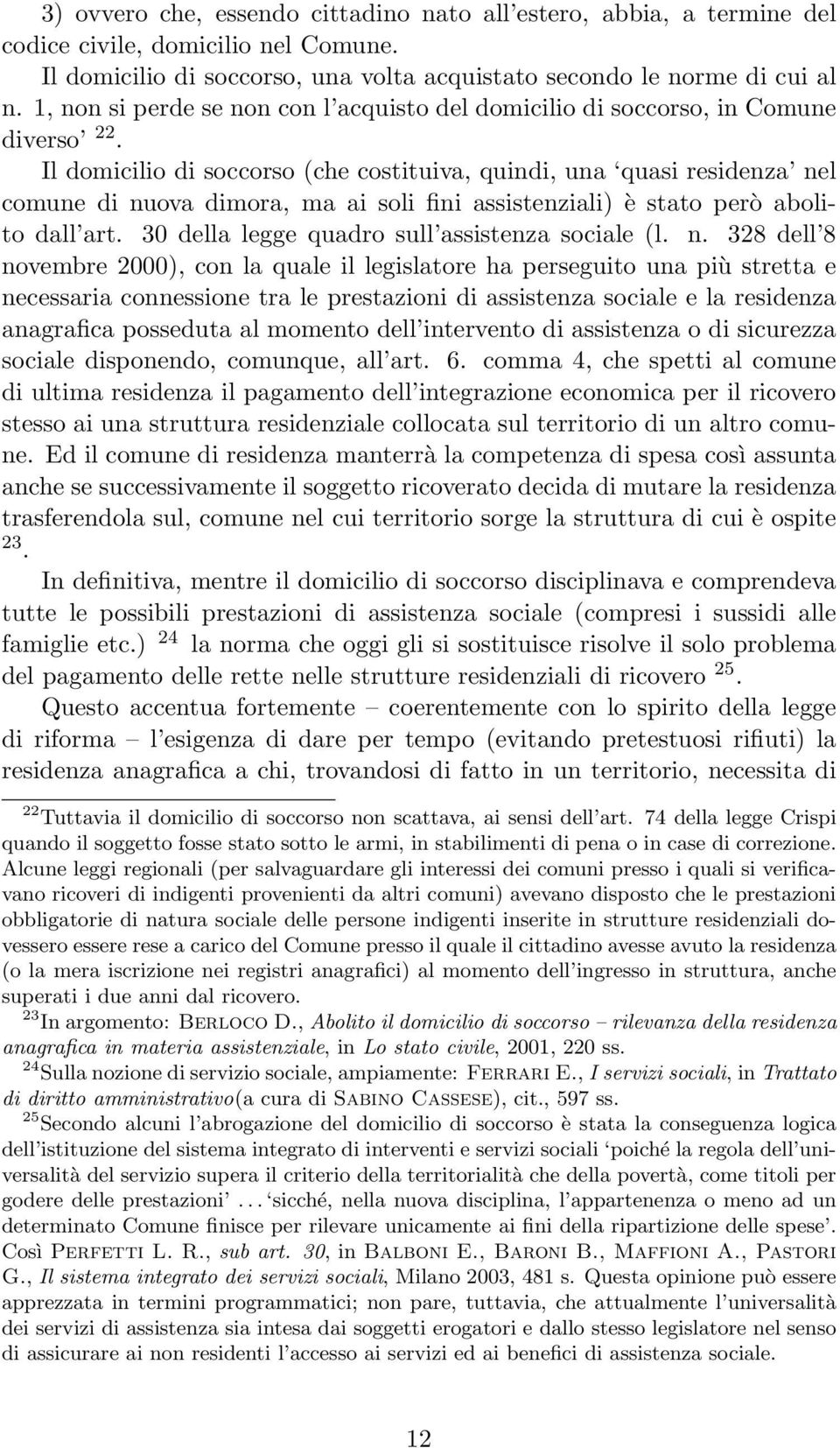 Il domicilio di soccorso (che costituiva, quindi, una quasi residenza nel comune di nuova dimora, ma ai soli fini assistenziali) è stato però abolito dall art.