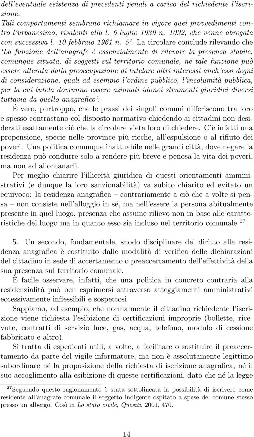 La circolare conclude rilevando che La funzione dell anagrafe è essenzialmente di rilevare la presenza stabile, comunque situata, di soggetti sul territorio comunale, né tale funzione può essere