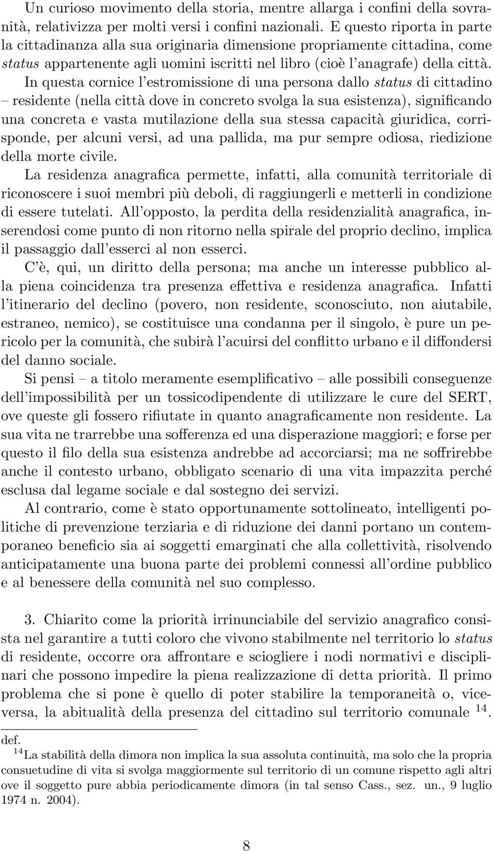 In questa cornice l estromissione di una persona dallo status di cittadino residente (nella città dove in concreto svolga la sua esistenza), significando una concreta e vasta mutilazione della sua