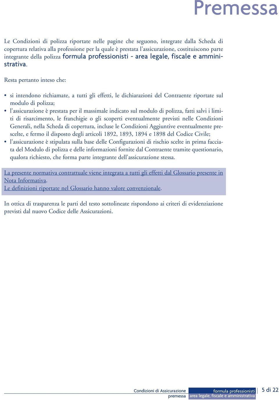 Resta pertanto inteso che: si intendono richiamate, a tutti gli effetti, le dichiarazioni del Contraente riportate sul modulo di polizza; l'assicurazione è prestata per il massimale indicato sul