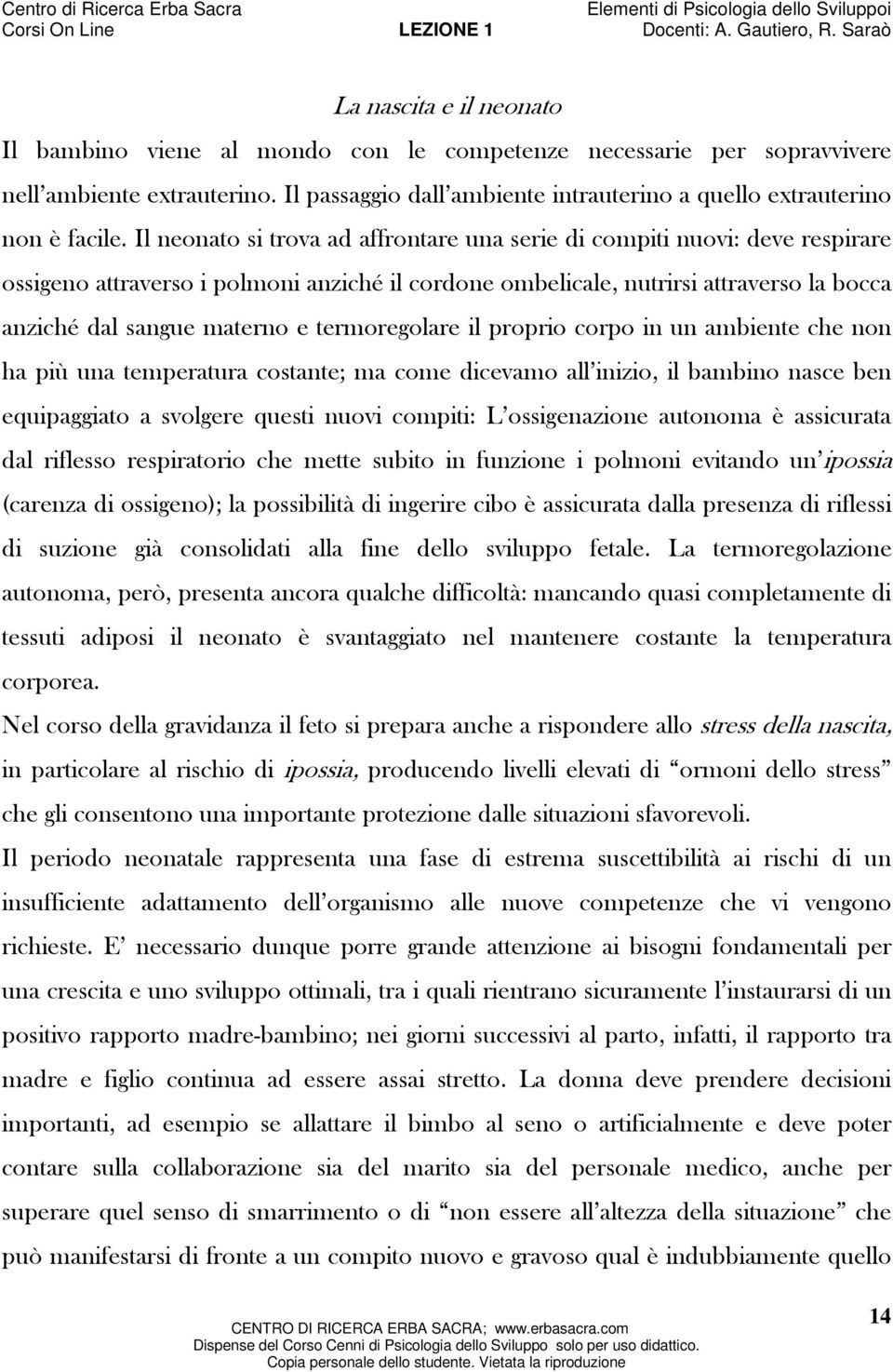 termoregolare il proprio corpo in un ambiente che non ha più una temperatura costante; ma come dicevamo all inizio, il bambino nasce ben equipaggiato a svolgere questi nuovi compiti: L ossigenazione