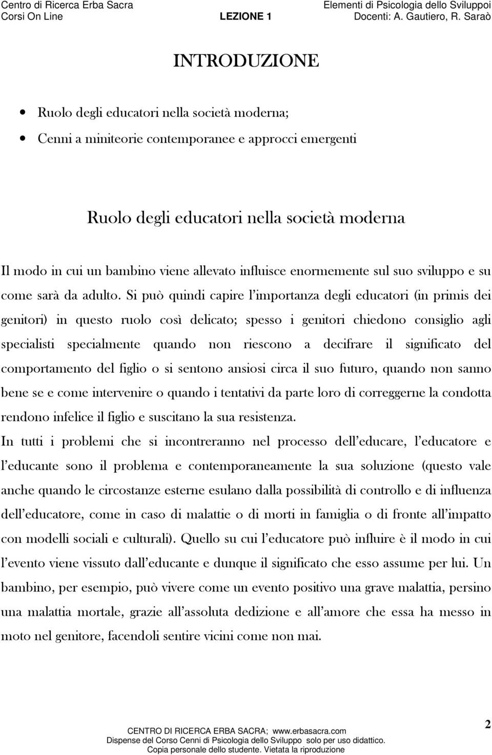 Si può quindi capire l importanza degli educatori (in primis dei genitori) in questo ruolo così delicato; spesso i genitori chiedono consiglio agli specialisti specialmente quando non riescono a