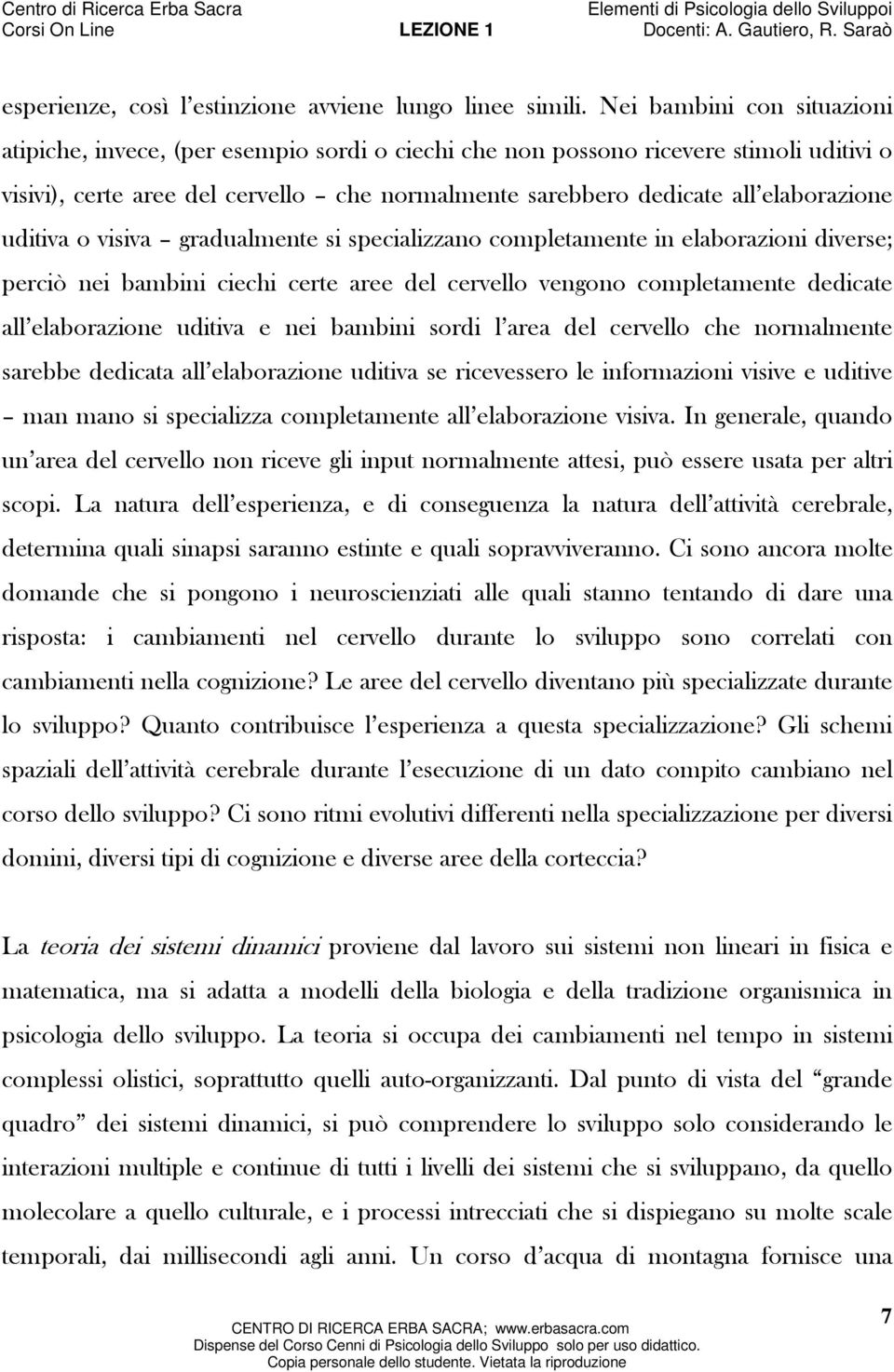 elaborazione uditiva o visiva gradualmente si specializzano completamente in elaborazioni diverse; perciò nei bambini ciechi certe aree del cervello vengono completamente dedicate all elaborazione