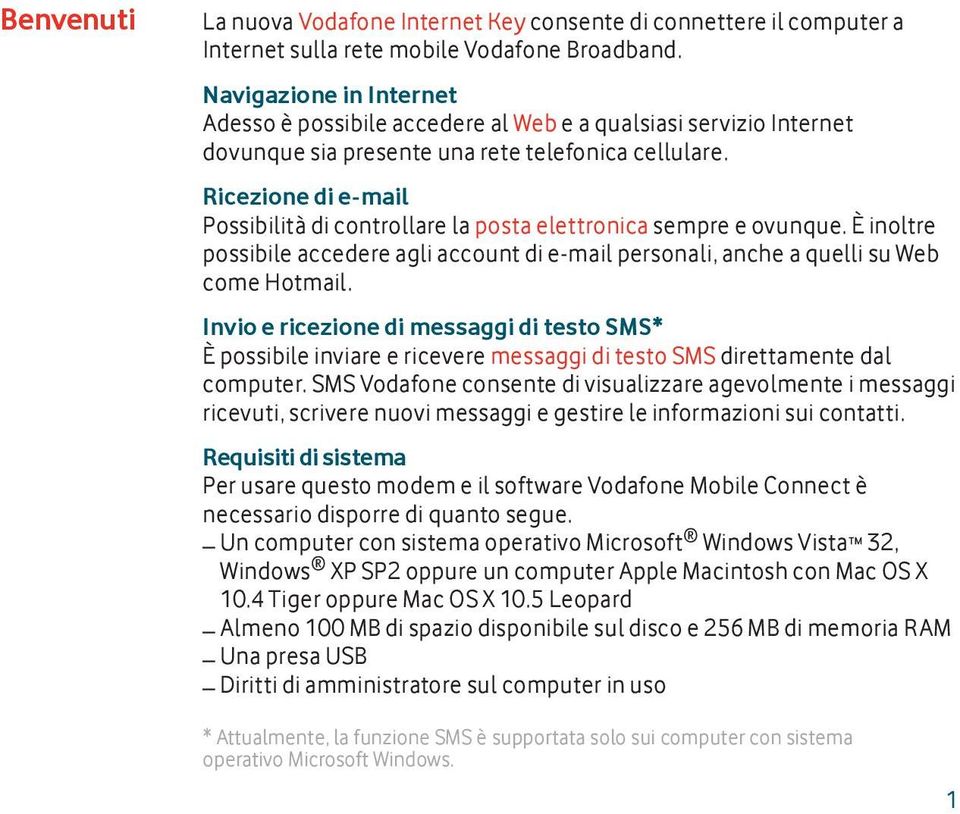 Ricezione di e-mail Possibilità di controllare la posta elettronica sempre e ovunque. È inoltre possibile accedere agli account di e-mail personali, anche a quelli su Web come Hotmail.