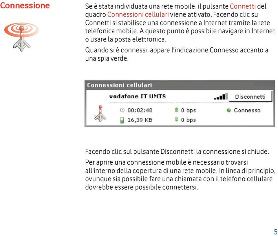 A questo punto è possibile navigare in Internet o usare la posta elettronica. Quando si è connessi, appare l'indicazione Connesso accanto a una spia verde.