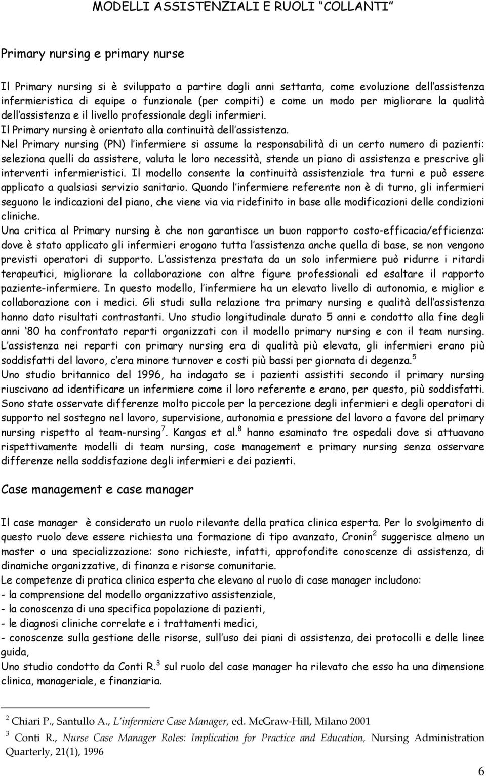 Nel Primary nursing (PN) l infermiere si assume la responsabilità di un certo numero di pazienti: seleziona quelli da assistere, valuta le loro necessità, stende un piano di assistenza e prescrive