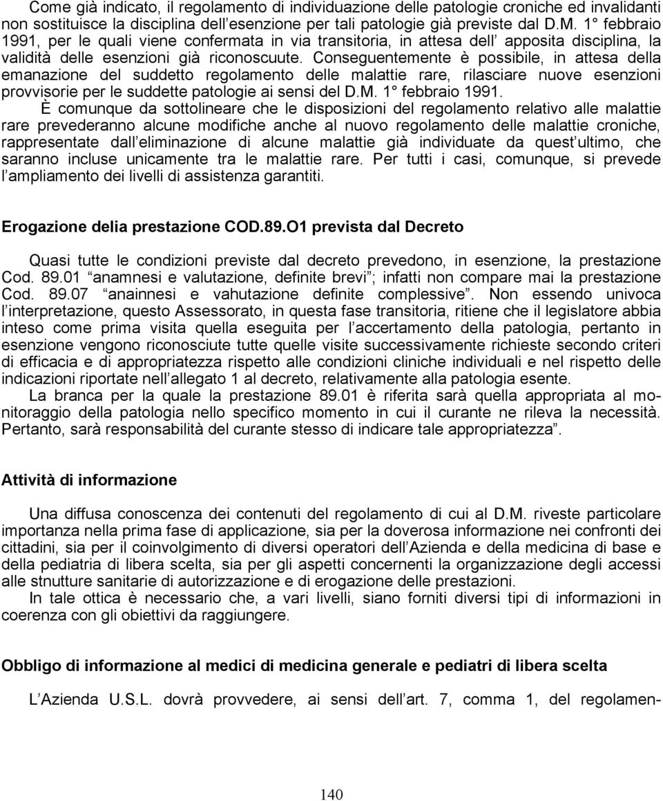 Conseguentemente è possibile, in attesa della emanazione del suddetto regolamento delle malattie rare, rilasciare nuove esenzioni provvisorie per le suddette patologie ai sensi del D.M.