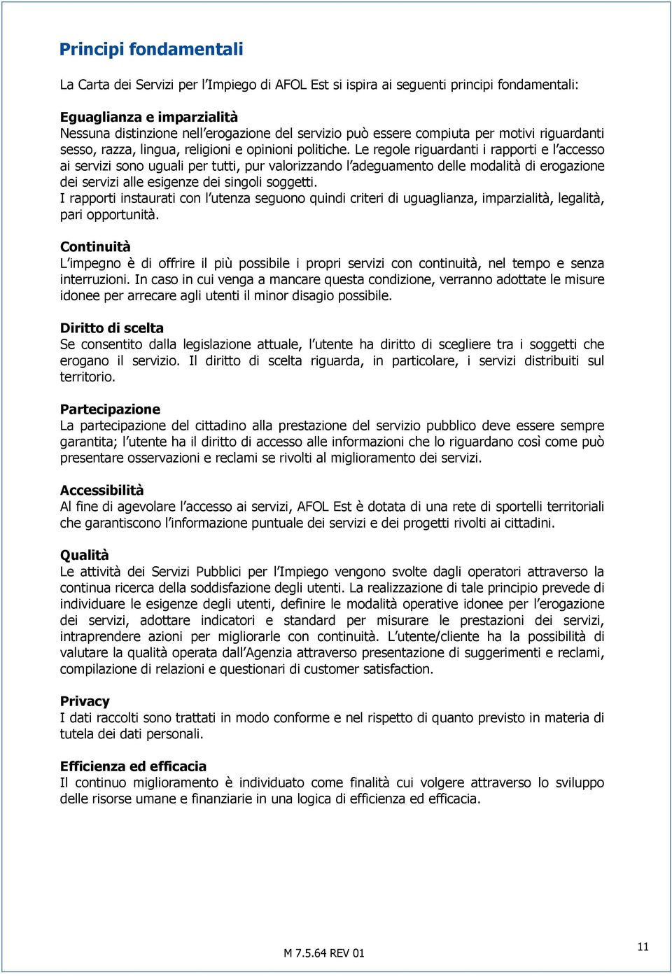 Le regole riguardanti i rapporti e l accesso ai servizi sono uguali per tutti, pur valorizzando l adeguamento delle modalità di erogazione dei servizi alle esigenze dei singoli soggetti.