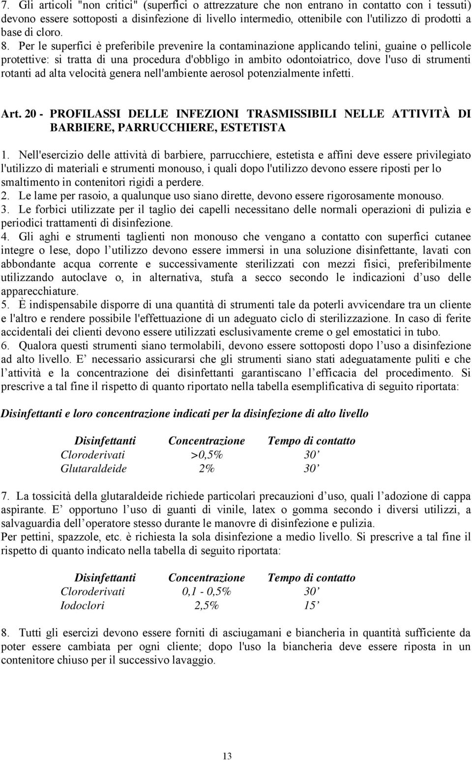 Per le superfici è preferibile prevenire la contaminazione applicando telini, guaine o pellicole protettive: si tratta di una procedura d'obbligo in ambito odontoiatrico, dove l'uso di strumenti