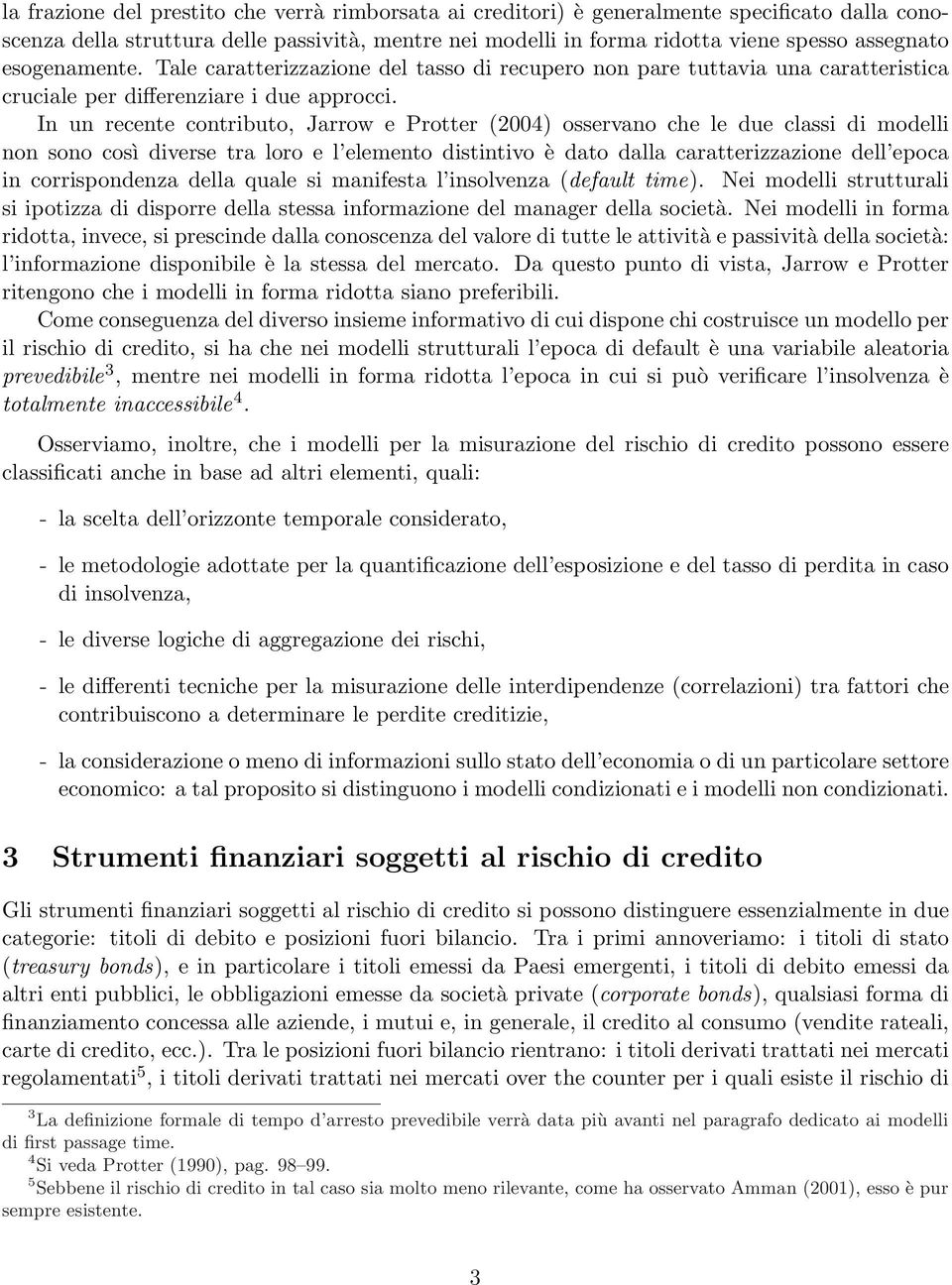 In un recente contributo, Jarrow e Protter (2004) osservano che le due classi di modelli non sono così diverse tra loro e l elemento distintivo è dato dalla caratterizzazione dell epoca in