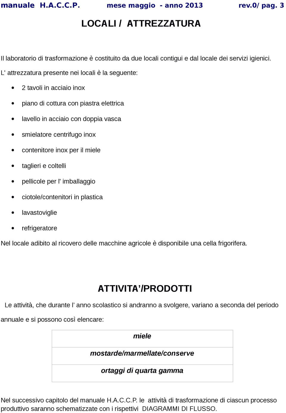 il miele taglieri e coltelli pellicole per l' imballaggio ciotole/contenitori in plastica lavastoviglie refrigeratore Nel locale adibito al ricovero delle macchine agricole è disponibile una cella