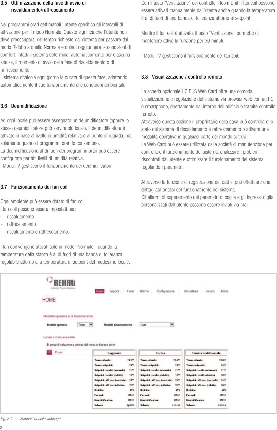 Infatti il sistema determina, automaticamente per ciascuna stanza, il momento di avvio della fase di riscaldamento o di raffrescamento.