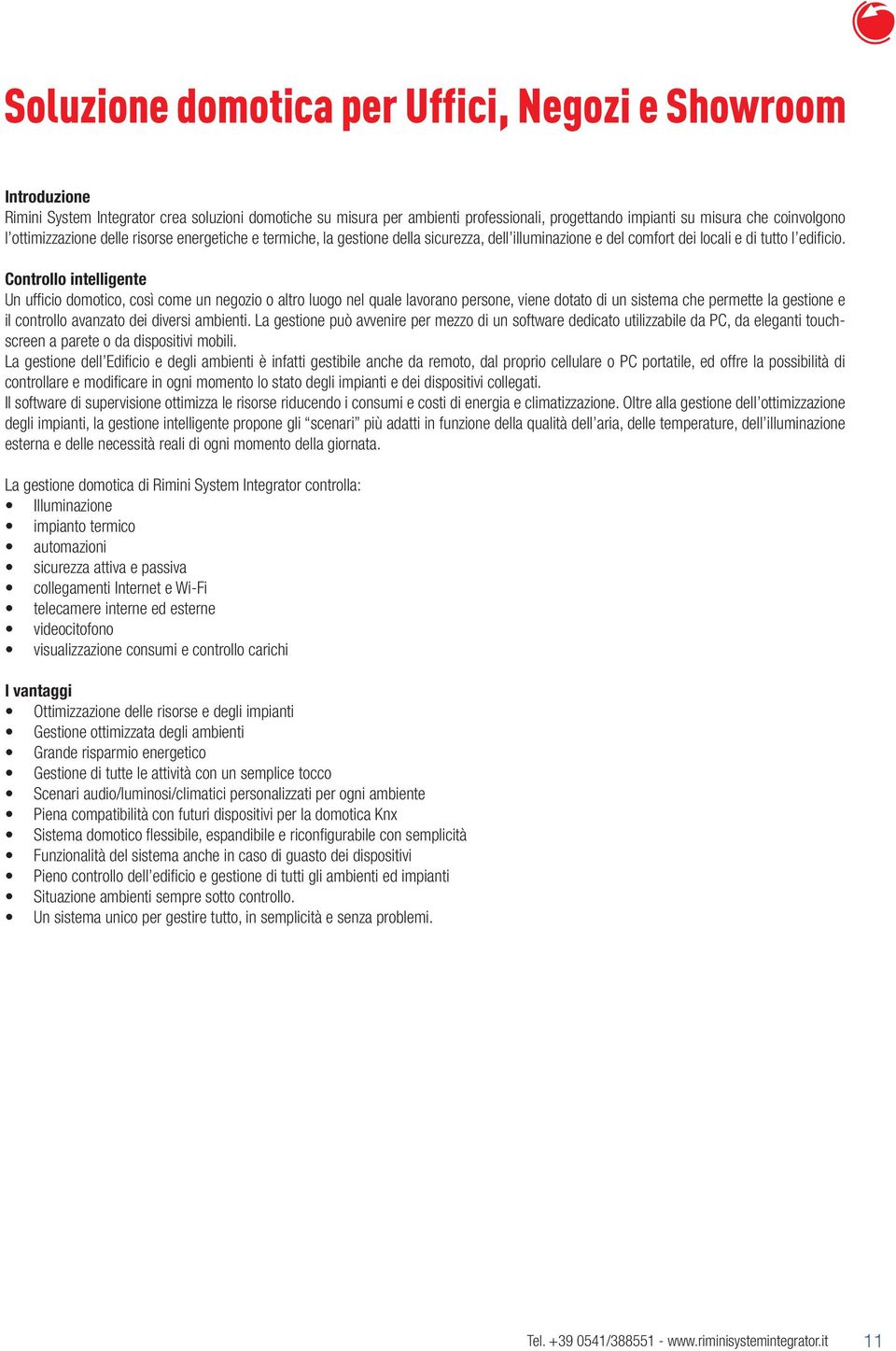 Controllo intelligente Un ufficio domotico, così come un negozio o altro luogo nel quale lavorano persone, viene dotato di un sistema che permette la gestione e il controllo avanzato dei diversi