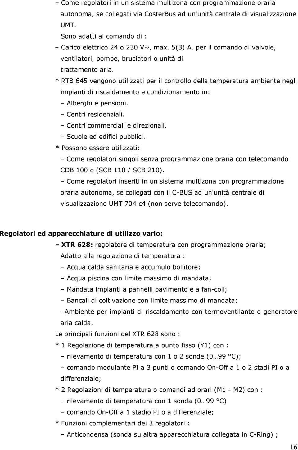 * RTB 645 vengono utilizzati per il controllo della temperatura ambiente negli impianti di riscaldamento e condizionamento in: Alberghi e pensioni. Centri residenziali.