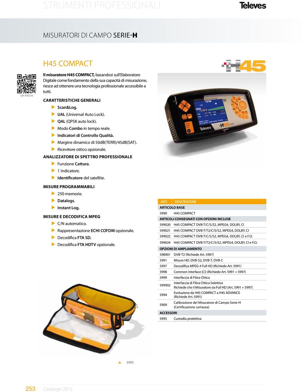 Margine dinamico di 50dB(TERR)/45dB(SAT). Ricevitore ottico opzionale. Analizzatore di Spettro Professionale Funzione Cattura. 1 Indicatore. Identificatore del satellite.