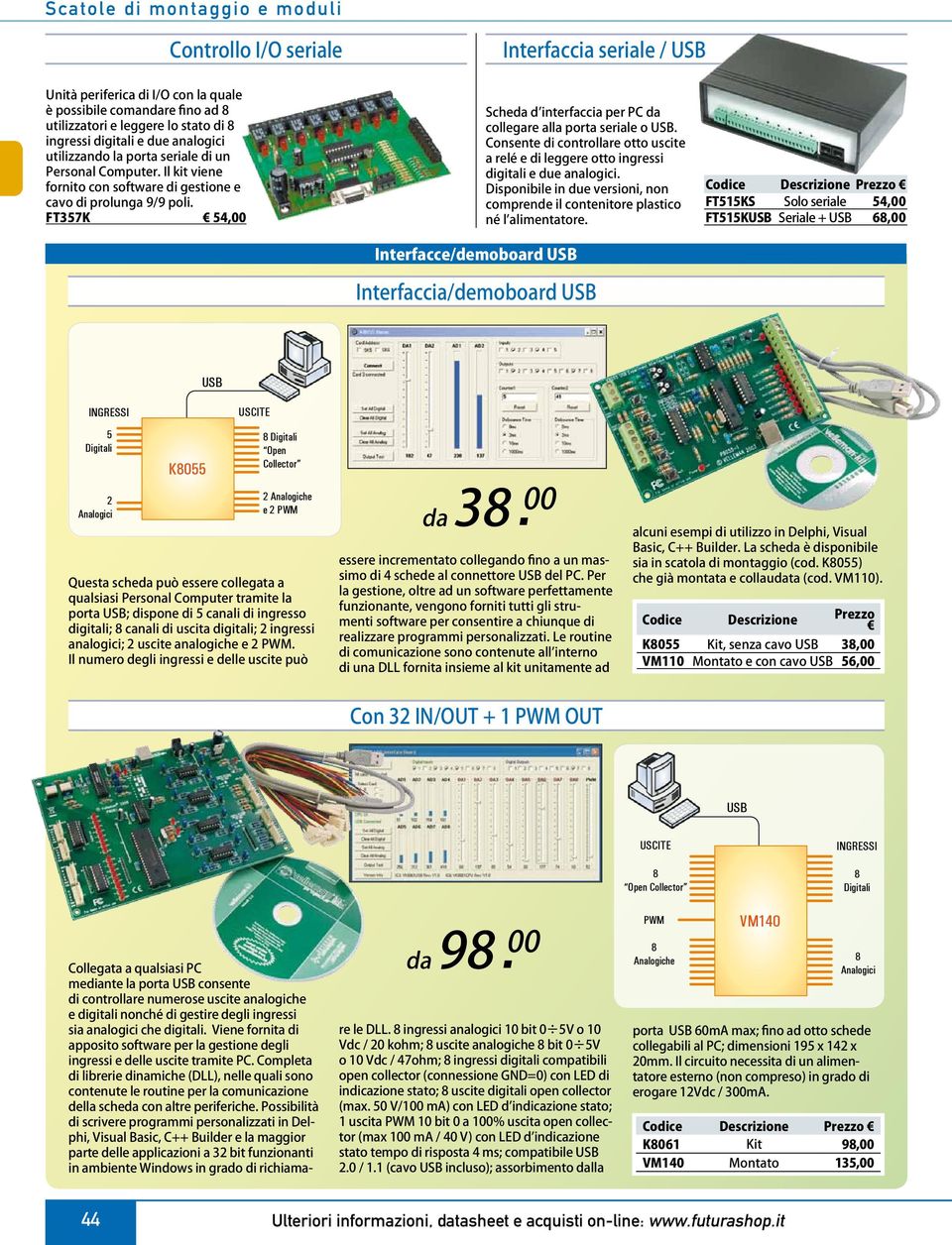 Consente di controllare otto uscite a relé e di leggere otto ingressi digitali e due analogici. Disponibile in due versioni, non comprende il contenitore plastico né l alimentatore.